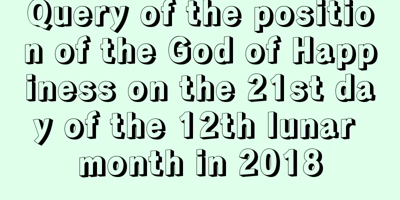 Query of the position of the God of Happiness on the 21st day of the 12th lunar month in 2018