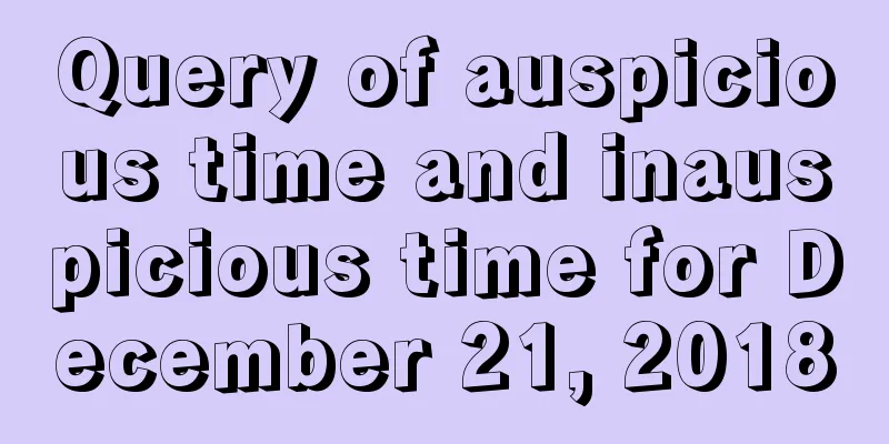 Query of auspicious time and inauspicious time for December 21, 2018