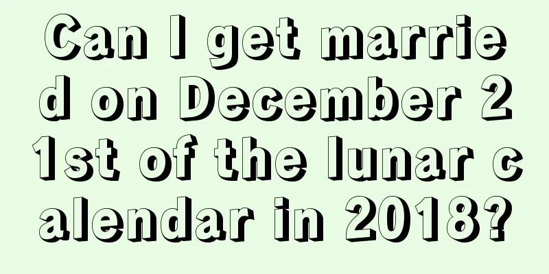 Can I get married on December 21st of the lunar calendar in 2018?