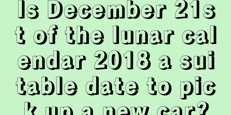 Is December 21st of the lunar calendar 2018 a suitable date to pick up a new car?