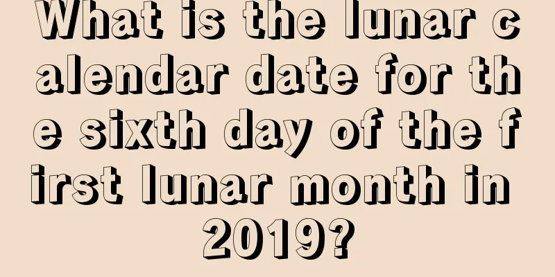 What is the lunar calendar date for the sixth day of the first lunar month in 2019?