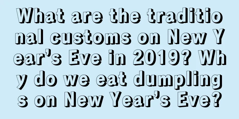 What are the traditional customs on New Year’s Eve in 2019? Why do we eat dumplings on New Year’s Eve?