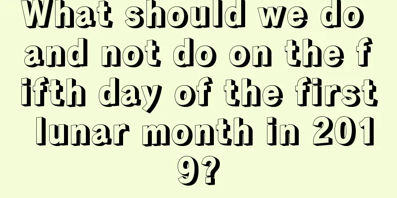 What should we do and not do on the fifth day of the first lunar month in 2019?