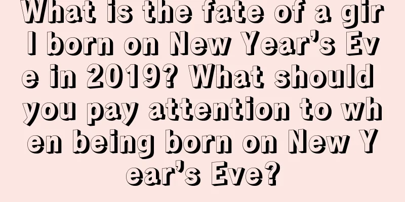 What is the fate of a girl born on New Year’s Eve in 2019? What should you pay attention to when being born on New Year’s Eve?