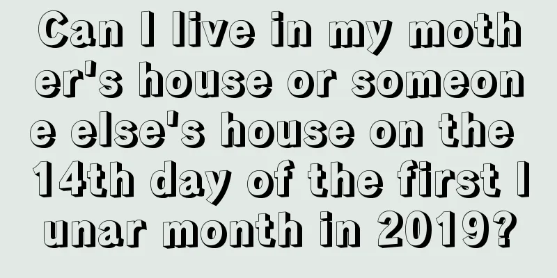 Can I live in my mother's house or someone else's house on the 14th day of the first lunar month in 2019?