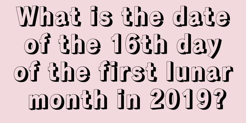 What is the date of the 16th day of the first lunar month in 2019?