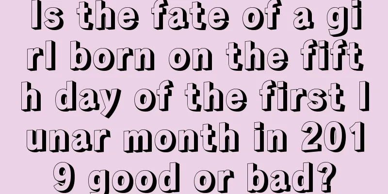 Is the fate of a girl born on the fifth day of the first lunar month in 2019 good or bad?