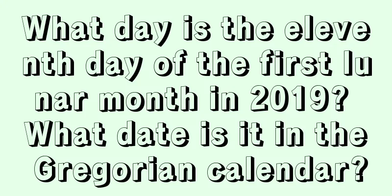 What day is the eleventh day of the first lunar month in 2019? What date is it in the Gregorian calendar?