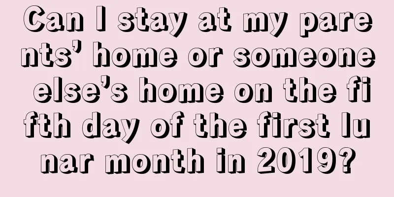 Can I stay at my parents’ home or someone else’s home on the fifth day of the first lunar month in 2019?