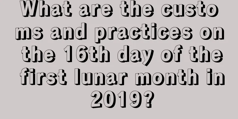 What are the customs and practices on the 16th day of the first lunar month in 2019?