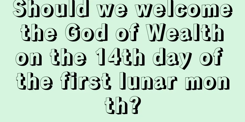 Should we welcome the God of Wealth on the 14th day of the first lunar month?