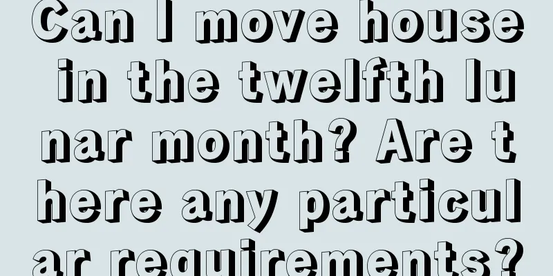 Can I move house in the twelfth lunar month? Are there any particular requirements?