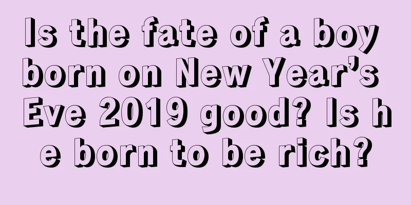 Is the fate of a boy born on New Year’s Eve 2019 good? Is he born to be rich?