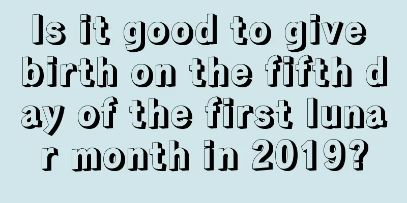 Is it good to give birth on the fifth day of the first lunar month in 2019?