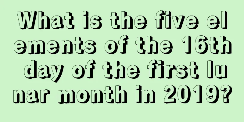 What is the five elements of the 16th day of the first lunar month in 2019?