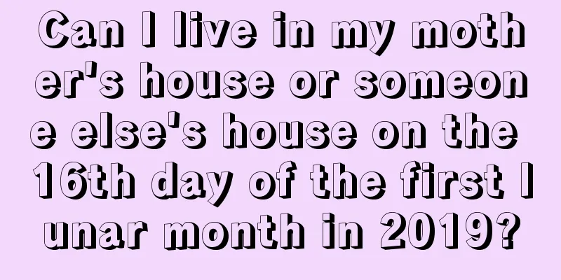 Can I live in my mother's house or someone else's house on the 16th day of the first lunar month in 2019?