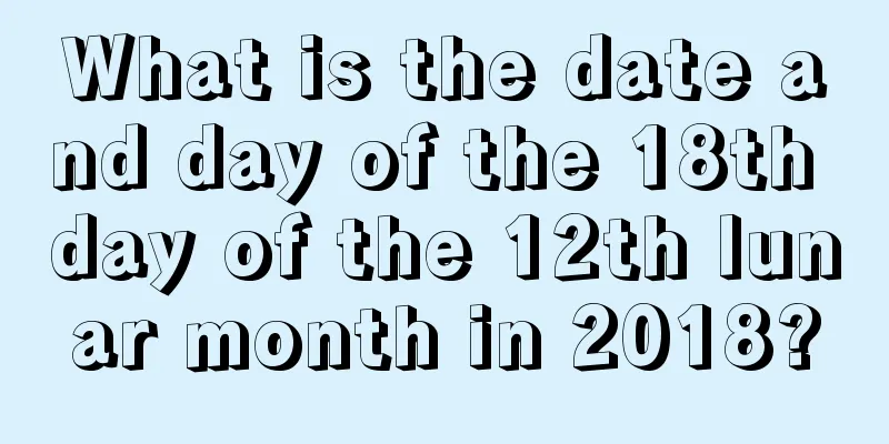 What is the date and day of the 18th day of the 12th lunar month in 2018?