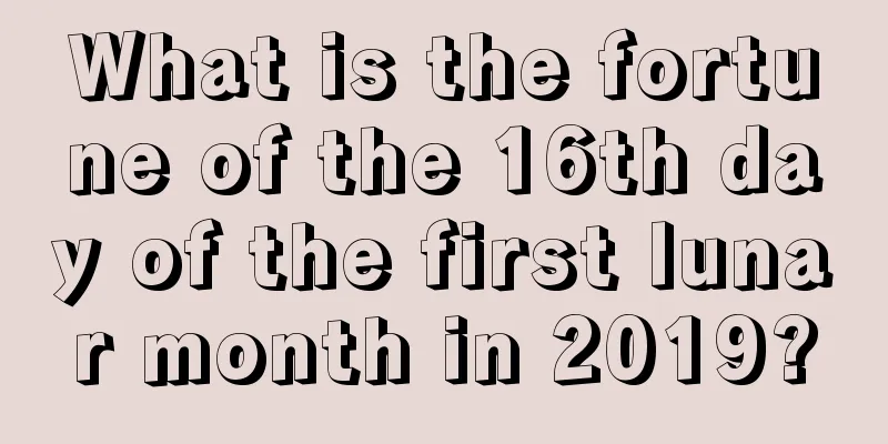 What is the fortune of the 16th day of the first lunar month in 2019?