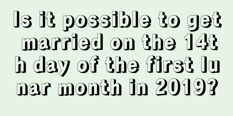 Is it possible to get married on the 14th day of the first lunar month in 2019?