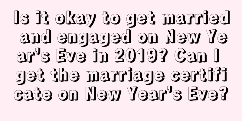 Is it okay to get married and engaged on New Year’s Eve in 2019? Can I get the marriage certificate on New Year’s Eve?