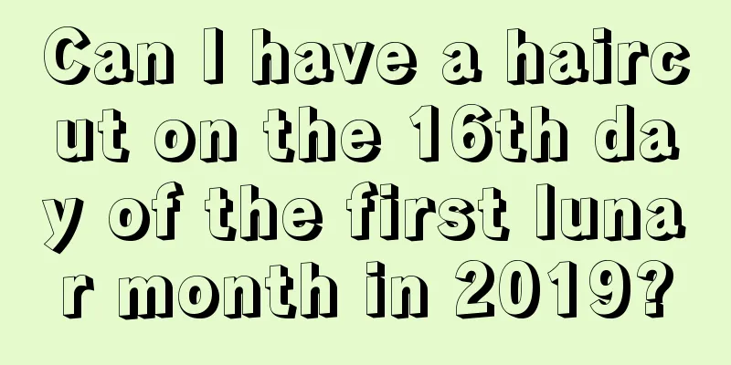 Can I have a haircut on the 16th day of the first lunar month in 2019?