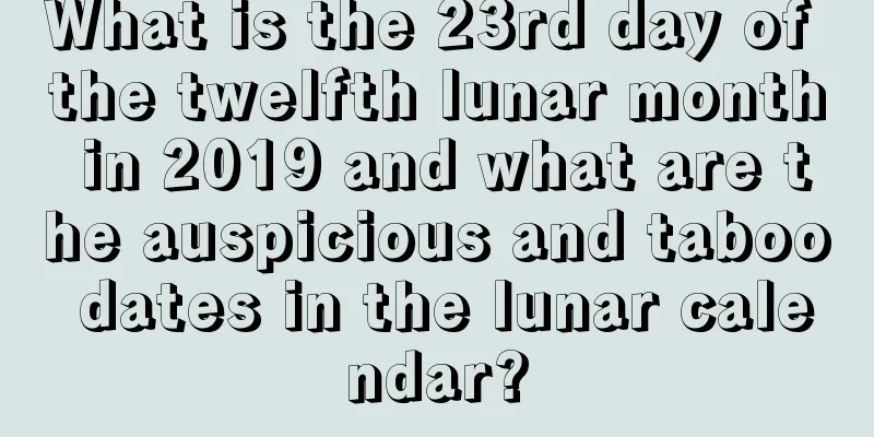 What is the 23rd day of the twelfth lunar month in 2019 and what are the auspicious and taboo dates in the lunar calendar?
