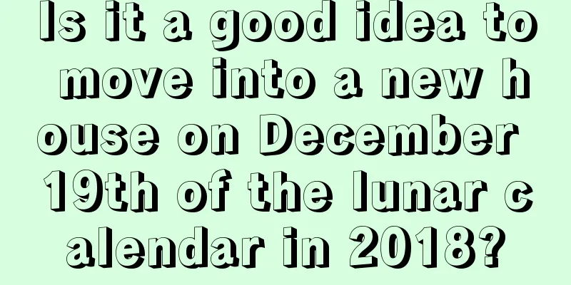 Is it a good idea to move into a new house on December 19th of the lunar calendar in 2018?
