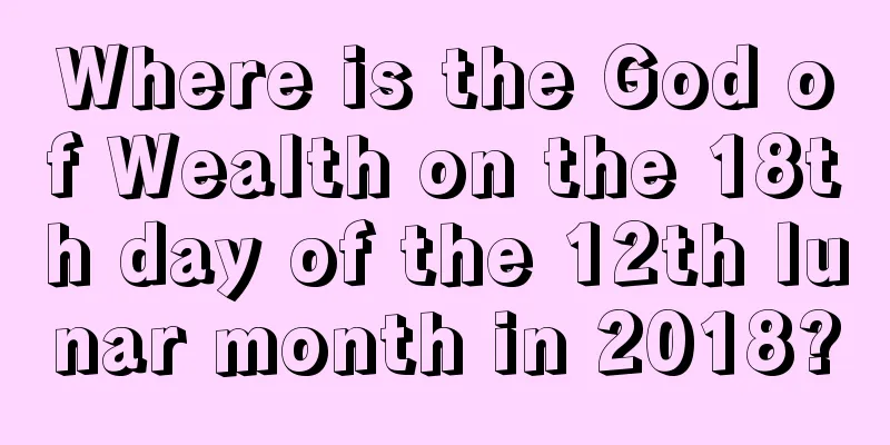 Where is the God of Wealth on the 18th day of the 12th lunar month in 2018?