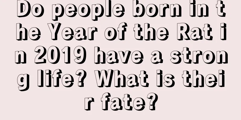 Do people born in the Year of the Rat in 2019 have a strong life? What is their fate?