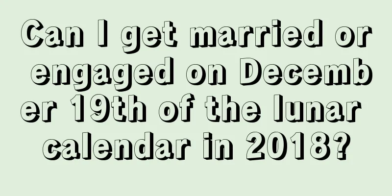 Can I get married or engaged on December 19th of the lunar calendar in 2018?
