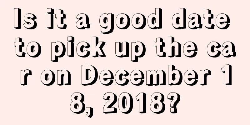 Is it a good date to pick up the car on December 18, 2018?
