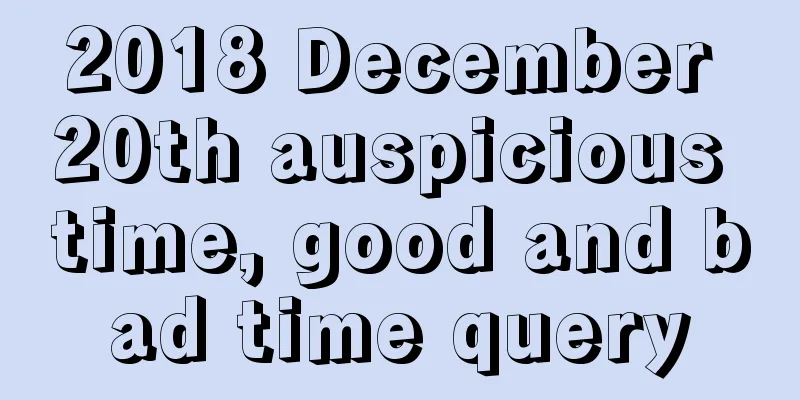 2018 December 20th auspicious time, good and bad time query