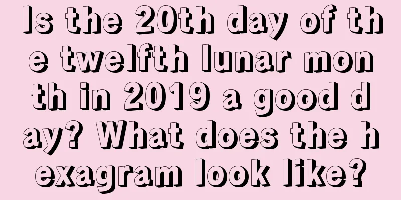 Is the 20th day of the twelfth lunar month in 2019 a good day? What does the hexagram look like?