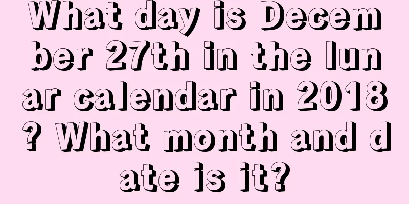What day is December 27th in the lunar calendar in 2018? What month and date is it?