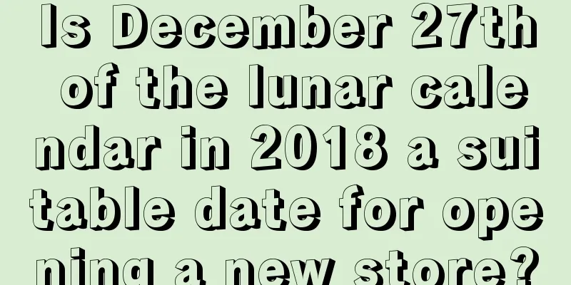 Is December 27th of the lunar calendar in 2018 a suitable date for opening a new store?