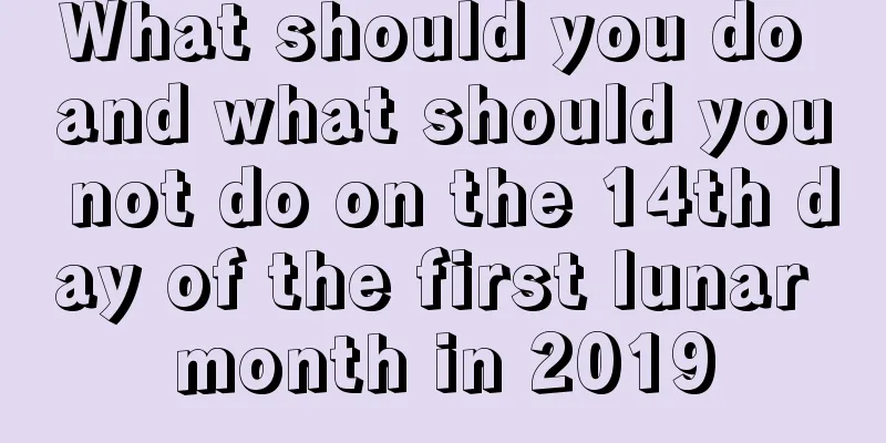 What should you do and what should you not do on the 14th day of the first lunar month in 2019