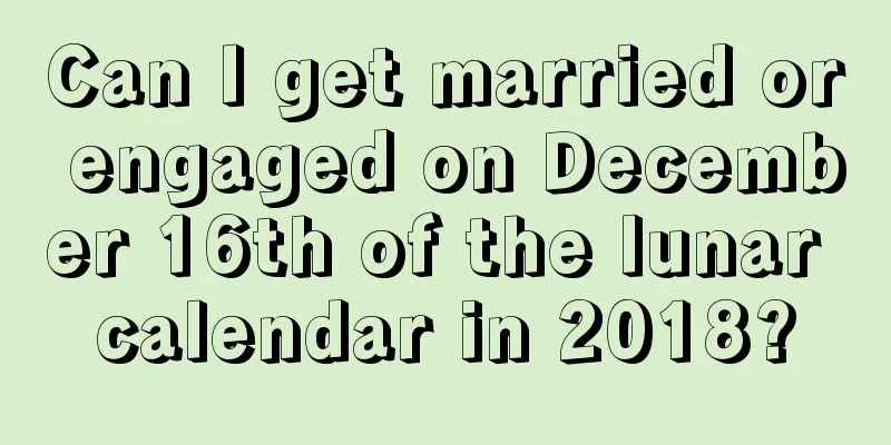 Can I get married or engaged on December 16th of the lunar calendar in 2018?