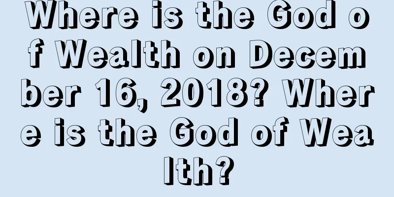 Where is the God of Wealth on December 16, 2018? Where is the God of Wealth?