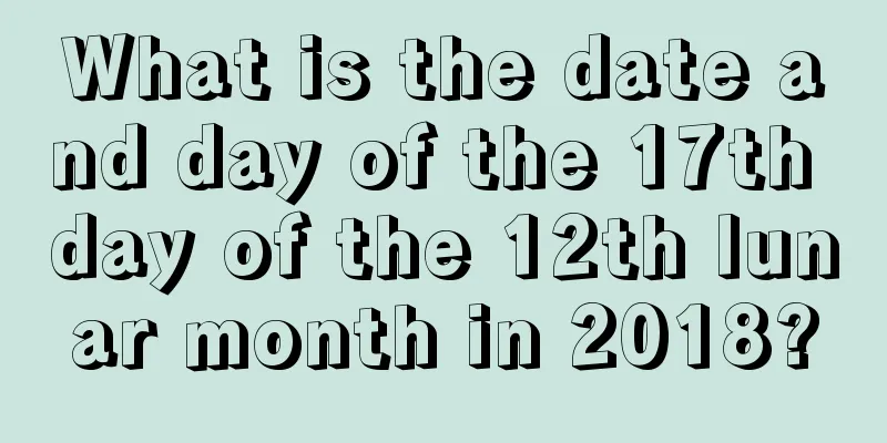 What is the date and day of the 17th day of the 12th lunar month in 2018?