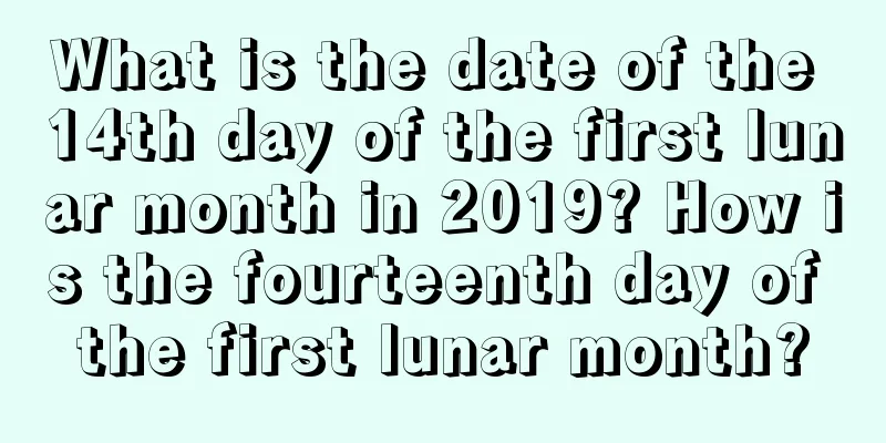 What is the date of the 14th day of the first lunar month in 2019? How is the fourteenth day of the first lunar month?