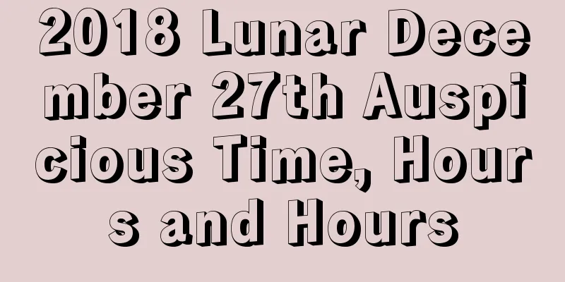 2018 Lunar December 27th Auspicious Time, Hours and Hours
