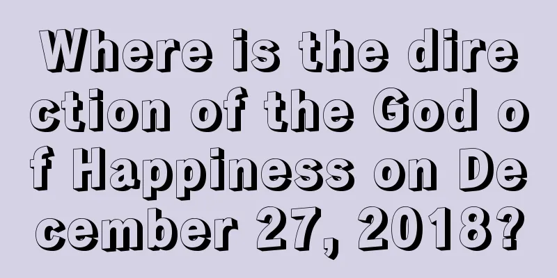 Where is the direction of the God of Happiness on December 27, 2018?