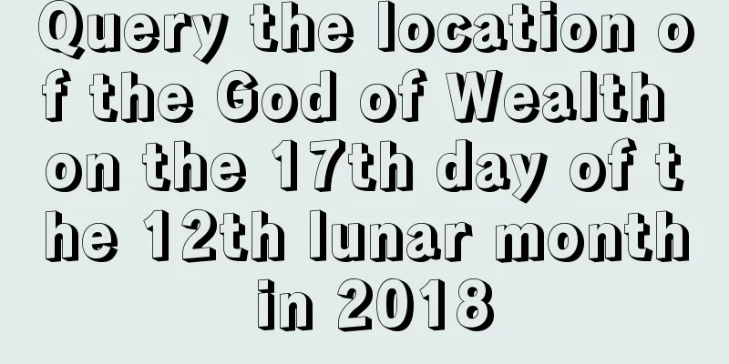 Query the location of the God of Wealth on the 17th day of the 12th lunar month in 2018