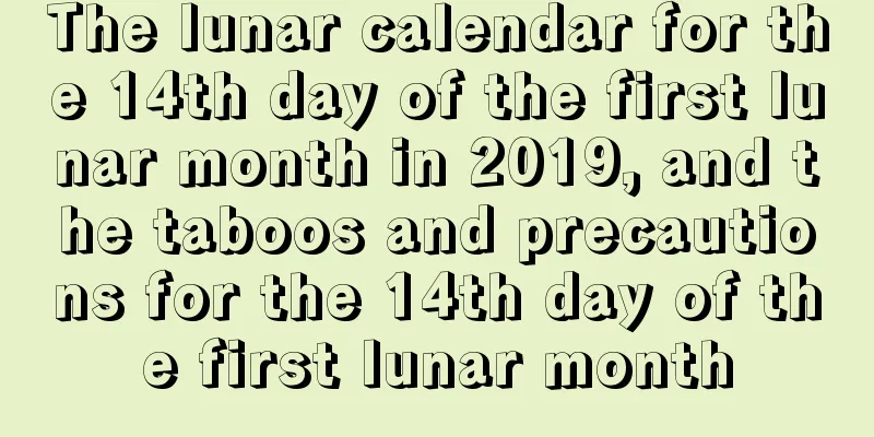 The lunar calendar for the 14th day of the first lunar month in 2019, and the taboos and precautions for the 14th day of the first lunar month