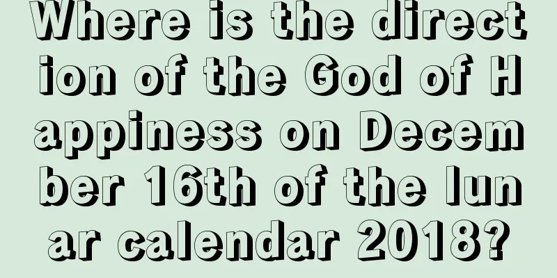 Where is the direction of the God of Happiness on December 16th of the lunar calendar 2018?