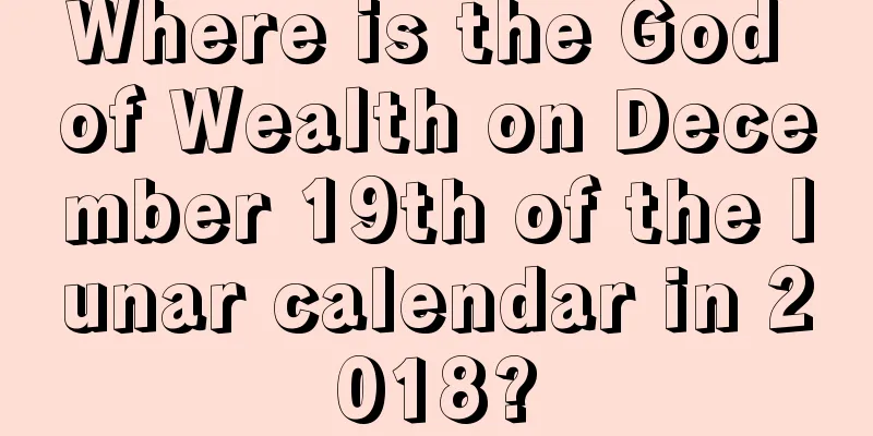 Where is the God of Wealth on December 19th of the lunar calendar in 2018?