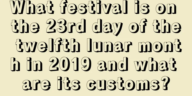 What festival is on the 23rd day of the twelfth lunar month in 2019 and what are its customs?