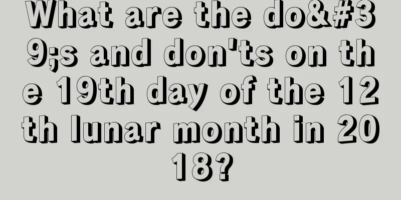 What are the do's and don'ts on the 19th day of the 12th lunar month in 2018?