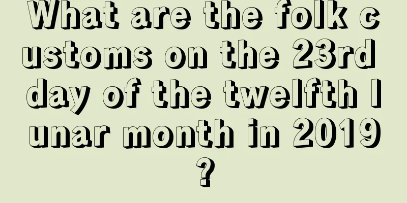What are the folk customs on the 23rd day of the twelfth lunar month in 2019?