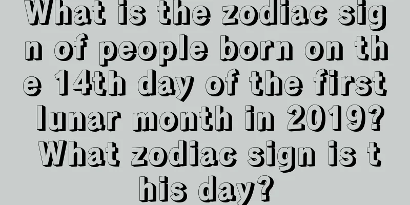 What is the zodiac sign of people born on the 14th day of the first lunar month in 2019? What zodiac sign is this day?